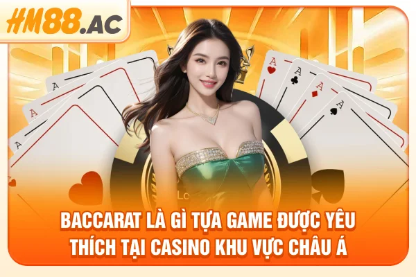 Baccarat là gì - tựa game được yêu thích tại casino khu vực châu Á