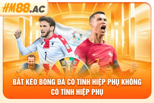 Bắt kèo bóng đá có tính hiệp phụ không - Có tính hiệp phụ