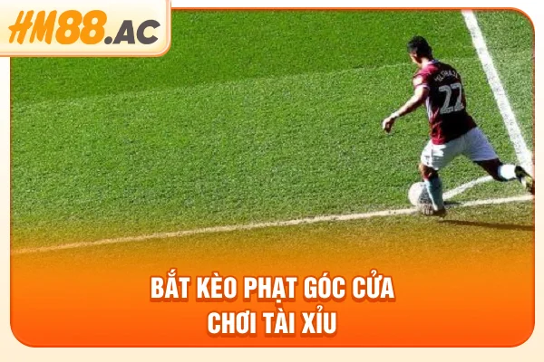 Bắt kèo phạt góc cửa chơi tài xỉu