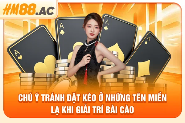 Chú ý tránh đặt kèo ở những tên miền lạ khi giải trí bài cào