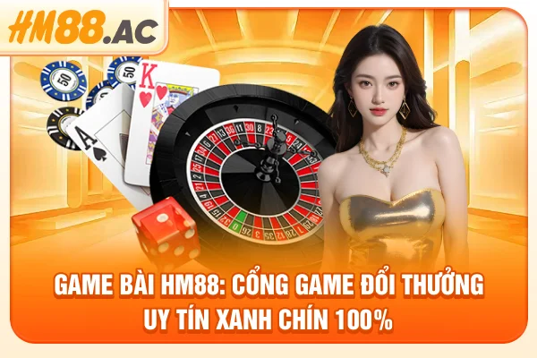 Game Bài HM88: Cổng Game Đổi Thưởng Uy Tín Xanh Chín 100%