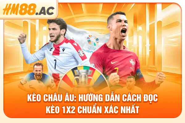 Kèo Châu Âu: Hướng dẫn cách đọc kèo 1x2 chuẩn xác nhất