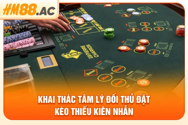 Khai thác tâm lý đối thủ đặt kèo thiếu kiên nhẫn