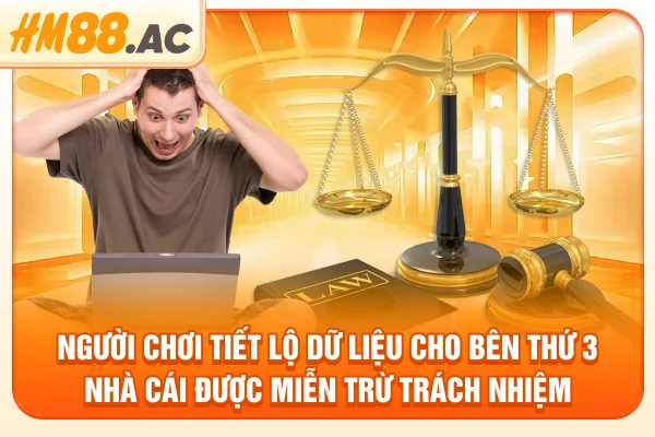 Người chơi tiết lộ dữ liệu cho bên thứ 3 nhà cái được miễn trừ trách nhiệm