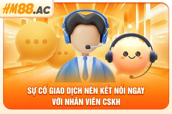 Sự cố giao dịch nên kết nối ngay với nhân viên CSKH