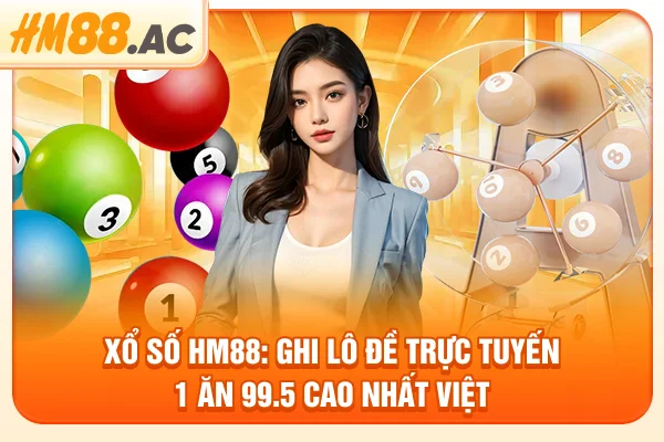 Xổ Số Hm88: Ghi Lô Đề Trực Tuyến 1 Ăn 99.5 Cao Nhất Việt Nam